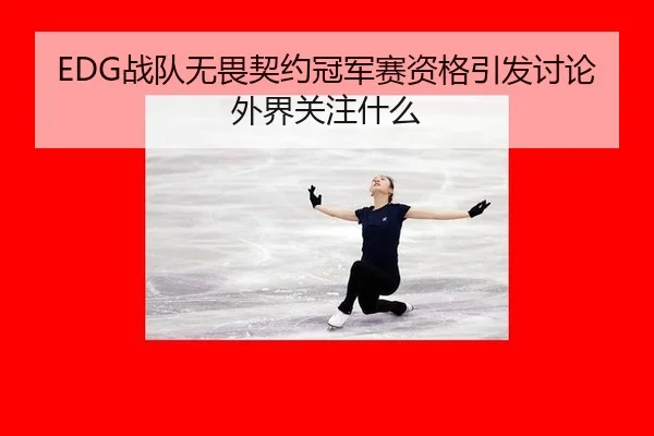 EDG战队无畏契约冠军赛资格引发讨论 外界关注什么